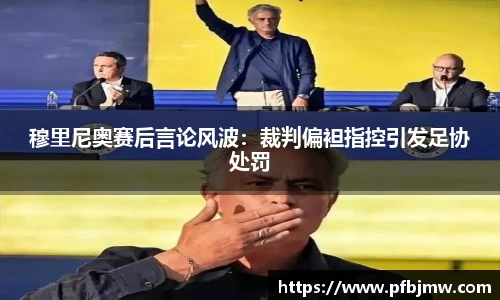 穆里尼奥赛后言论风波：裁判偏袒指控引发足协处罚