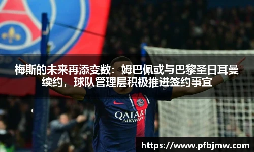梅斯的未来再添变数：姆巴佩或与巴黎圣日耳曼续约，球队管理层积极推进签约事宜