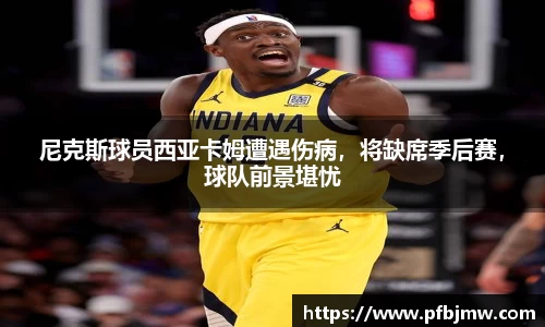 尼克斯球员西亚卡姆遭遇伤病，将缺席季后赛，球队前景堪忧