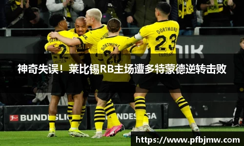 神奇失误！莱比锡RB主场遭多特蒙德逆转击败