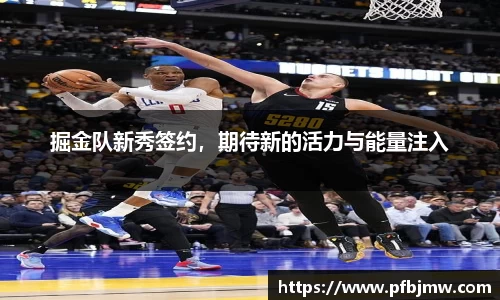 掘金队新秀签约，期待新的活力与能量注入