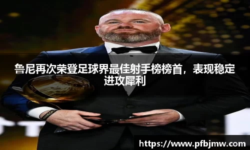鲁尼再次荣登足球界最佳射手榜榜首，表现稳定进攻犀利