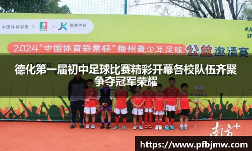 德化第一届初中足球比赛精彩开幕各校队伍齐聚争夺冠军荣耀