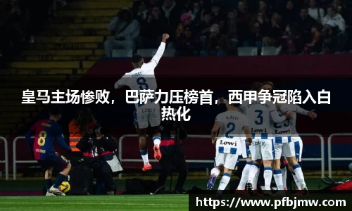 皇马主场惨败，巴萨力压榜首，西甲争冠陷入白热化