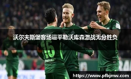 沃尔夫斯堡客场逼平勒沃库森激战无分胜负