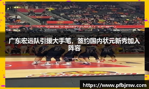 广东宏远队引援大手笔，签约国内状元新秀加入阵容