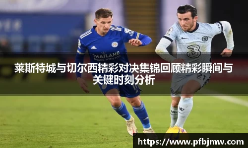 莱斯特城与切尔西精彩对决集锦回顾精彩瞬间与关键时刻分析
