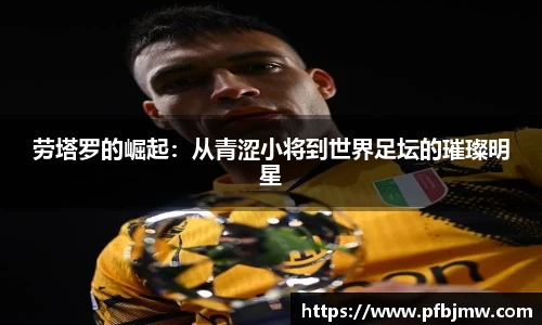 劳塔罗的崛起：从青涩小将到世界足坛的璀璨明星