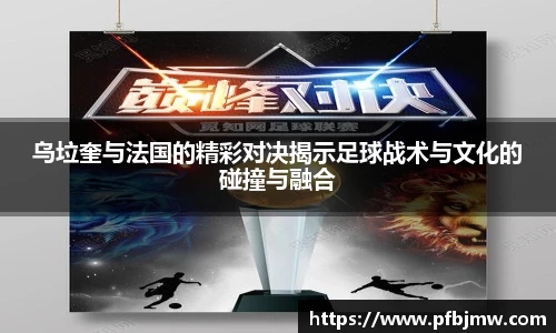 乌垃奎与法国的精彩对决揭示足球战术与文化的碰撞与融合
