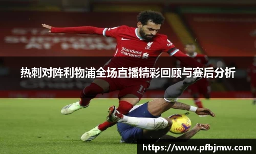 热刺对阵利物浦全场直播精彩回顾与赛后分析