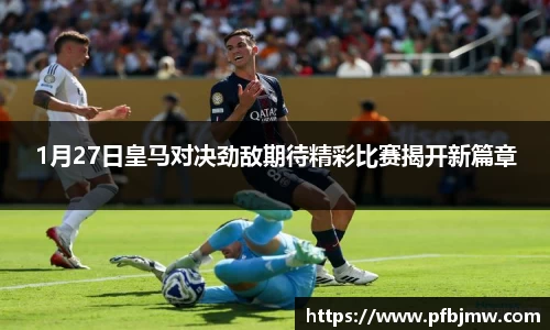 1月27日皇马对决劲敌期待精彩比赛揭开新篇章