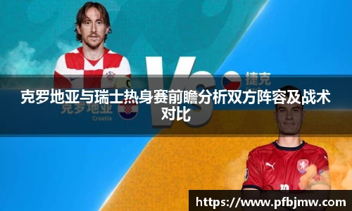 克罗地亚与瑞士热身赛前瞻分析双方阵容及战术对比